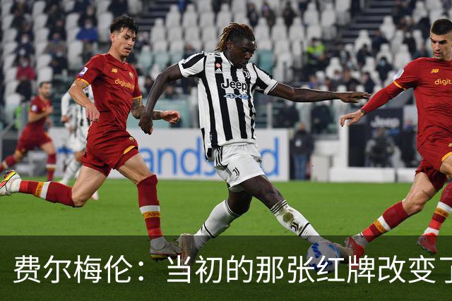 费尔梅伦:当初的那张红牌改变了我在马赛的处境